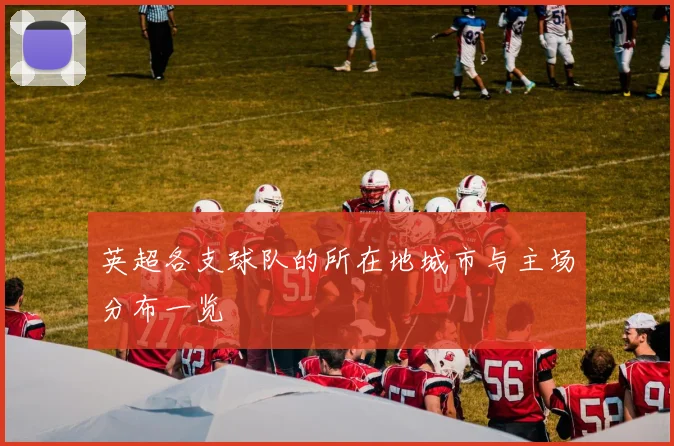 英超各支球队的所在地城市与主场分布一览