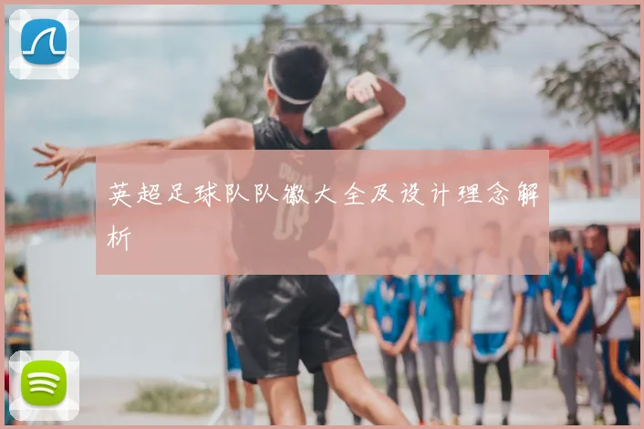 英超足球队队徽大全及设计理念解析