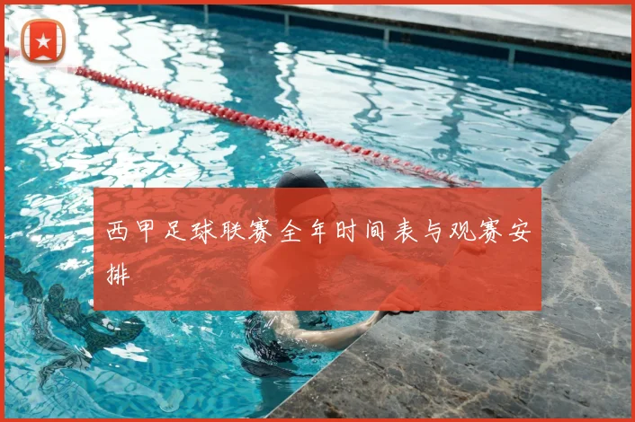 西甲足球联赛全年时间表与观赛安排