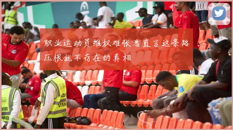 职业运动员维权难张浩直言这条路压根就不存在的真相